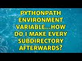 PYTHONPATH environment variable...how do I make every subdirectory afterwards? (3 Solutions!!)