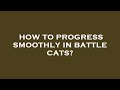 How to progress smoothly in battle cats?