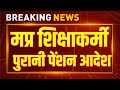 मप्र शिक्षाकर्मियों को पुरानी पेंशन आदेश । पूर्व में जारी आदेश देखें