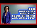 Does Journalism Education Focus on Ethics and Media Law? | Journalism Explained News