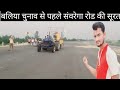 बलिया चुनाव से पहले संवरेगा रोड की सूरत/ बलिया की 23 सड़क पर काम शुरु /ballia full details
