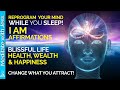 I Am Affirmations While You Sleep. A Blissful Life, Health, Wealth \u0026 Happiness REPROGRAMMING.