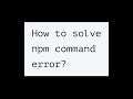 How to solve npm command error?