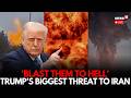 LIVE | ‘Blast Them to Hell’: Donald Trump’s Stark Warning Escalates USA's Tensions With Iran | N18G