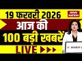 Aaj Ki Taja Khabar Live: 19 February 2026 बड़ी खबरें  | Top News | Superfast News |100 Big News Hindi
