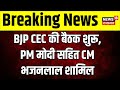 BJP CEC की बैठक शुरू, PM Modi सहित CM Bhajanlal Sharma बैठक में शामिल । Loksabha Election 2024