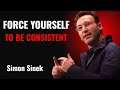 FORCE YOURSELF TO BE CONSISTENT! SIMON SINEK MOTIVATION