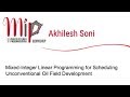 Akhilesh Soni - Mixed-Integer Linear Programming for Scheduling Unconventional Oil Field Development