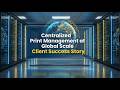 Centralized Print Management at Global Scale | Customer Success Story