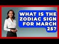 What Is The Zodiac Sign For March 25? - Astrology Awakening