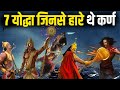 कर्ण को हराने वाले 7 योद्धा कौन थे | 7 Warriors who defeated Karna In Mahabharat war