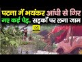 Patna में आंधी से गिर गए कई पेड़, सड़कों पर लगा गाड़ियों का महाजाम, देखिए....