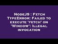NodeJS : Fetch TypeError: Failed to execute 'fetch' on 'Window': Illegal invocation
