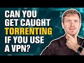 Can You Get Caught Torrenting If You Use a VPN?