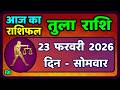 तुला  राशि 23  फरवरी  2026 |  Tula Rashi 23  February 2026 | Aaj Ka Tula Rashifal |#LibraHoroscope