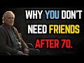 Why You Don’t Need Friends After 70. 9 Reasons to Embrace Independence \u0026Live Happier for the elderly