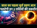 Surya Grahan 2026: साल का पहला सूर्य ग्रहण आज, इन राशियों की सोने जैसी चमकेगी किस्मत