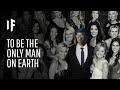What If You Were The Only Man on Earth?