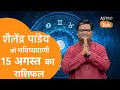 15 August 2025 Today Horoscope | शैलेंद्र पांडेय की भविष्यवाणी | Aaj ka Rashifal | SJ। AstroTak