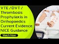 VTE / DVT /Thrombosis Prophylaxis in Orthopaedics - Current Evidence | NICE Guidance