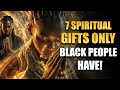 7 Spiritual Gifts ONLY Black People Have!