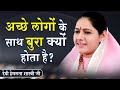 अच्छे लोगों के साथ बुरा क्यों होता है? !! Devi Hemlata Shastri Ji