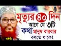 মৃত্যুর ৪০ দিন আগে মানুষ যে কথাটি বার বার বলতে থাকে=জানলে চমকে যাবেন=আল্লামা দেলোয়ার হুসাইন সাঈদী
