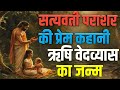 सत्यवती और ऋषि पराशर का प्रेम | सत्यवती पराशर की प्रेम कहानी | ऋषि वेदव्यास का जन्म | #Storiesall_2