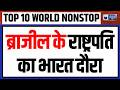 TOP 10 WORLD NONSTOP: ब्राजील के राष्ट्रपति का भारत दौरा | Brazil President India Visit | PM Modi