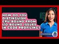 How Do You Distinguish CPU-bound From I/O-bound Issues In Code Profiling? - Next LVL Programming