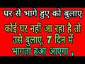 घर से भागे हुए को बुलाए,,,,कोई घर नहीं आ रहा है तो उसे बुलाए, 7 दिन में भागता हुआ आएगा ,