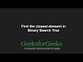 Find the closest element in Binary Search Tree | GeeksforGeeks