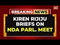 LIVE: Kiren Rijiju Briefs On NDA Parliamentary Meet | NDA Meet LIVE News | Parliament Meet LIVE