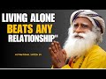 SADHGURU'S BEST MOTIVATIONAL SPEECH - LIVING ALONE BEATS ANY RELATIONSHIP