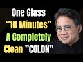 “One Glass. 10 Minutes. A Completely Clean Colon? Dr. William Li Explains”