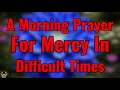 Prayer for Mercy in Times of Trouble | Morning Prayer