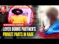 Gurugram Horror: Man Burns Live-In Partner’s Private Parts, Arrested For Brutal Torture \u0026 Assault