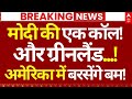 Modi Call Trump News LIVE: मोदी की एक कॉल!और ग्रीनलैंड...!अ, मेरिका में बरसेंगे बम!| | Breaking