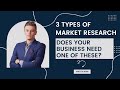 3 Types of Market Research  Does your Business need one of these