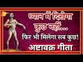 ध्यान में दिखेगा कुछ नहीं फिर भी मिलेगा सब कुछ! अष्टावक्र गीता