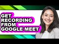 How to Get Recording from Google Meet (easy Method)