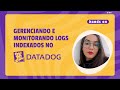 Gerenciando e Monitorando Logs Indexados no Datadog