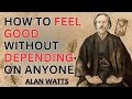 How to Feel Good Without Depending on Anyone | POWERFUL MOTIVATIONAL SPEECH Alan Watts,,