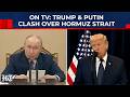 On TV, Trump \u0026 Putin Fight Over Hormuz Strait: After Russian Warning, US President Reveals Iran Plan