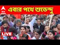 Suvendu Adhikari LIVE |  এবার মুখ্যমন্ত্রীর পরে যাদবপুর থেকেই পথে নামলেন শুভেন্দু