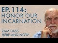 Ram Dass – Here and Now – Ep. 114 – Honor Our Incarnation