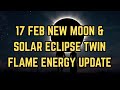 17 FEB NEW MOON \u0026 SOLAR ECLIPSE TWIN FLAME ENERGY UPDATE