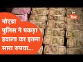 Noida News :पुलिस ने बरामद किया इतना पैसा जितना आपकी सोच से भी बाहर..कारोबारी तक पहुंच रहा था पैसा!