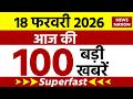 Aaj Ki Taja Khabar Live: 18 February 2026 News | Top News | Superfast News | 100 Big News Hindi