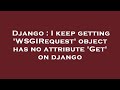 Django : I keep getting 'WSGIRequest' object has no attribute 'Get' on django